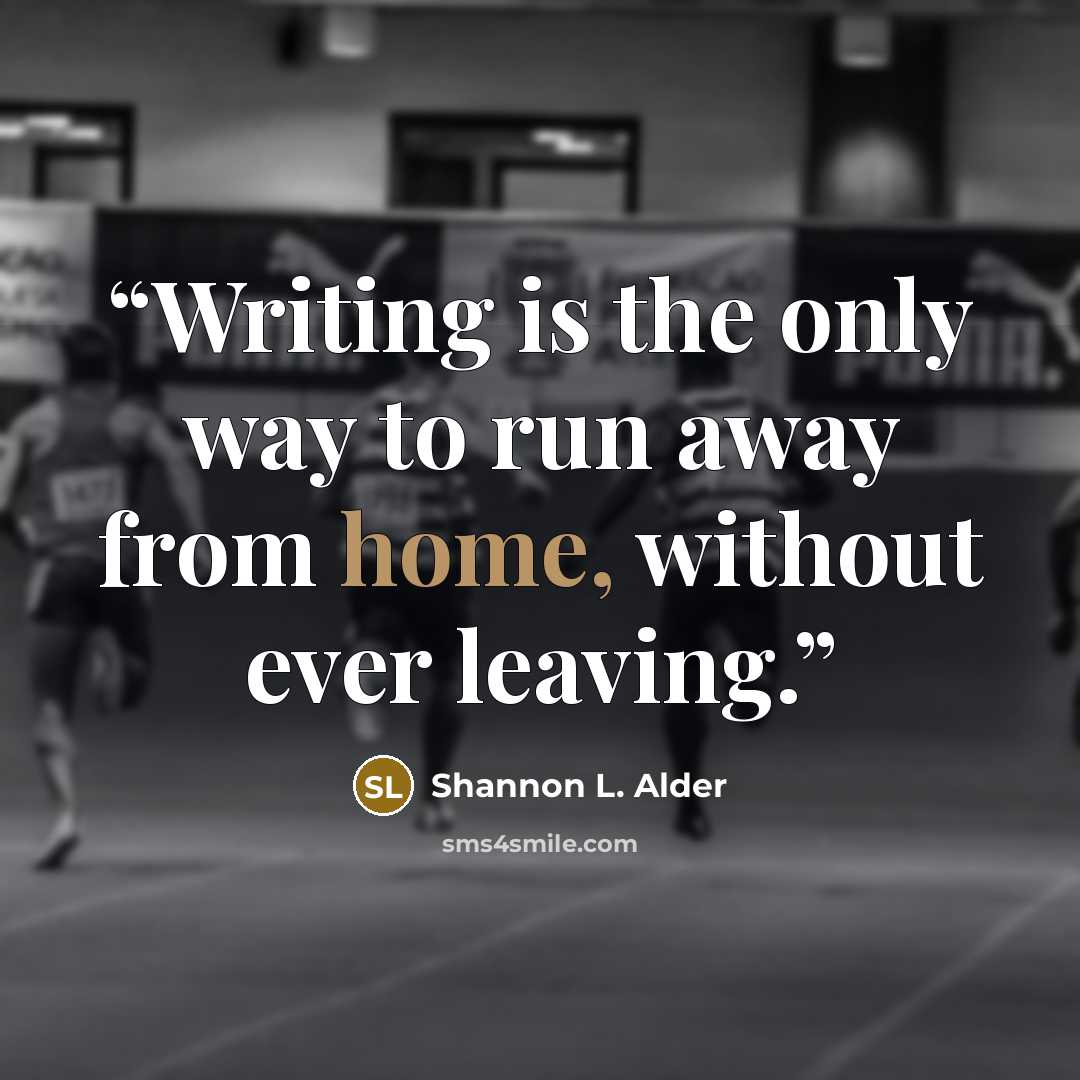 “Writing is the only way to run away from home, without ever leaving.” quote by Shannon L. Alder