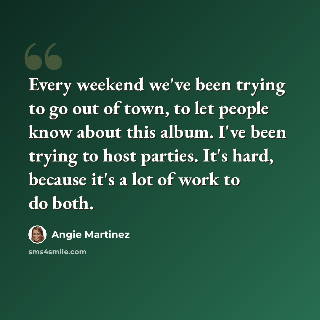 “Every weekend we've been trying to go out of town, to let people know about this album. I've been trying to host parties. It's hard, because it's a lot of work to do both.” quote by Angie Martinez