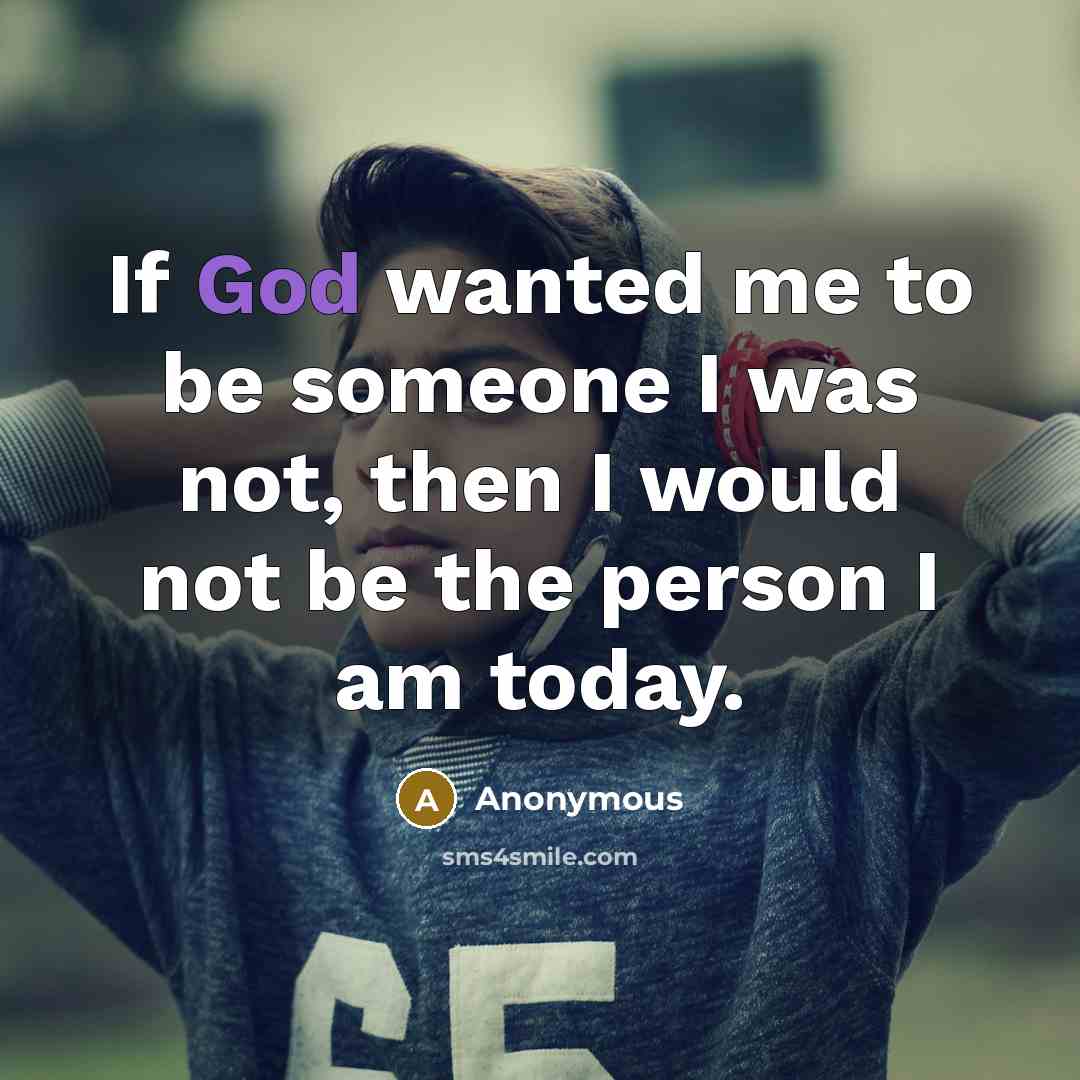 “If God wanted me to be someone I was not, then I would not be the person I am today.” quote by Anonymous