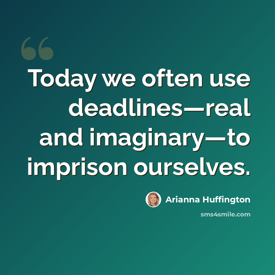 “Today we often use deadlines—real and imaginary—to imprison ourselves.” quote by Arianna Huffington