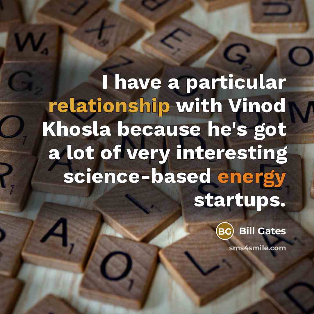 “I have a particular relationship with Vinod Khosla because he's got a lot of very interesting science-based energy startups.” quote by Bill Gates