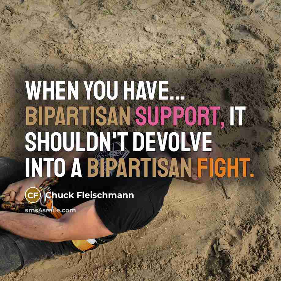 “When you have... bipartisan support, it shouldn't devolve into a bipartisan fight.” quote by Chuck Fleischmann