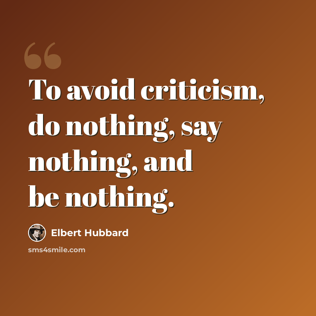 “To avoid criticism, do nothing, say nothing, and be nothing.” quote by Elbert Hubbard