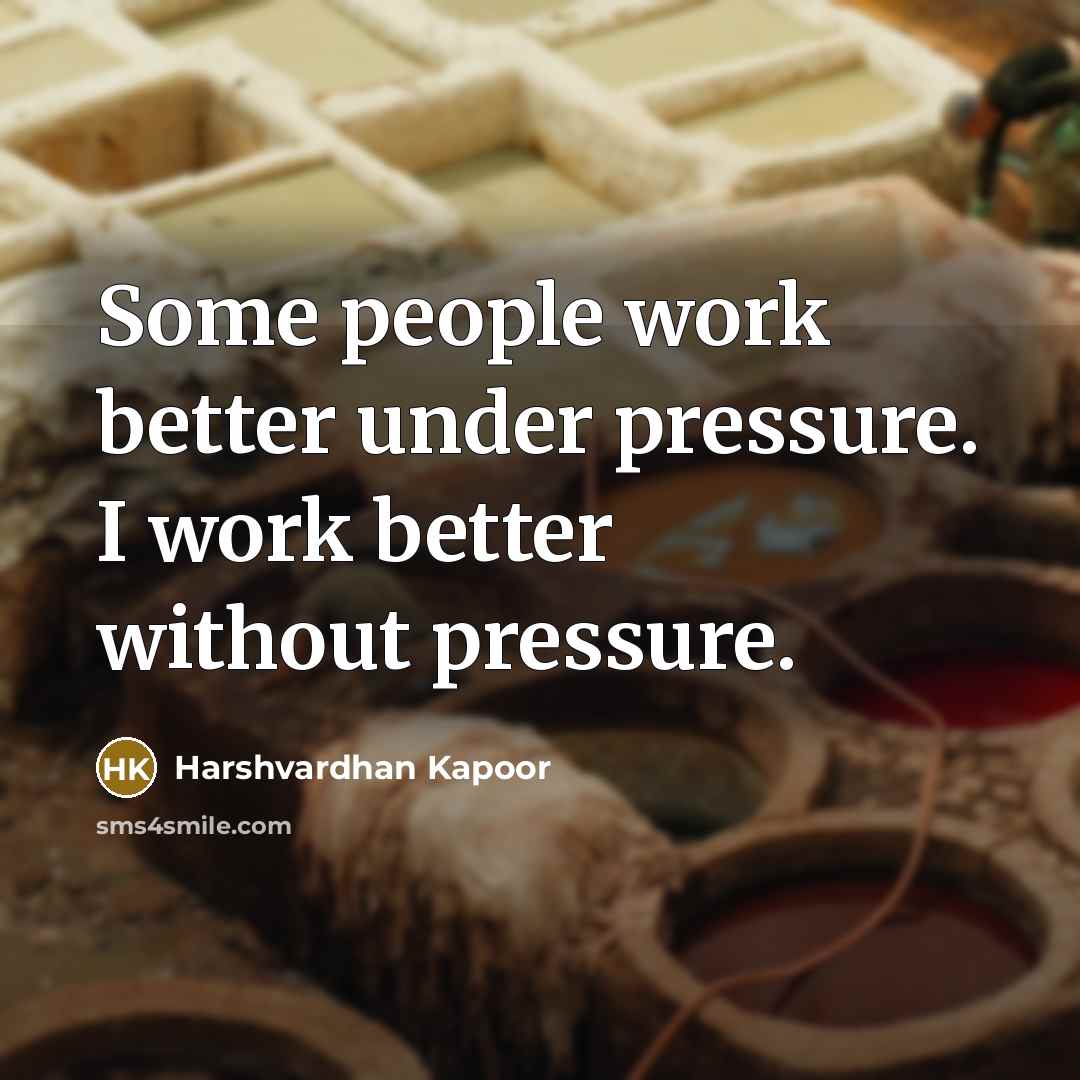 “Some people work better under pressure. I work better without pressure.” quote by Harshvardhan Kapoor