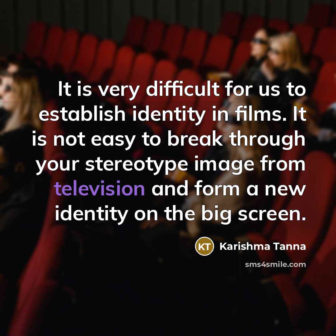“It is very difficult for us to establish identity in films. It is not easy to break through your stereotype image from television and form a new identity on the big screen.” quote by Karishma Tanna