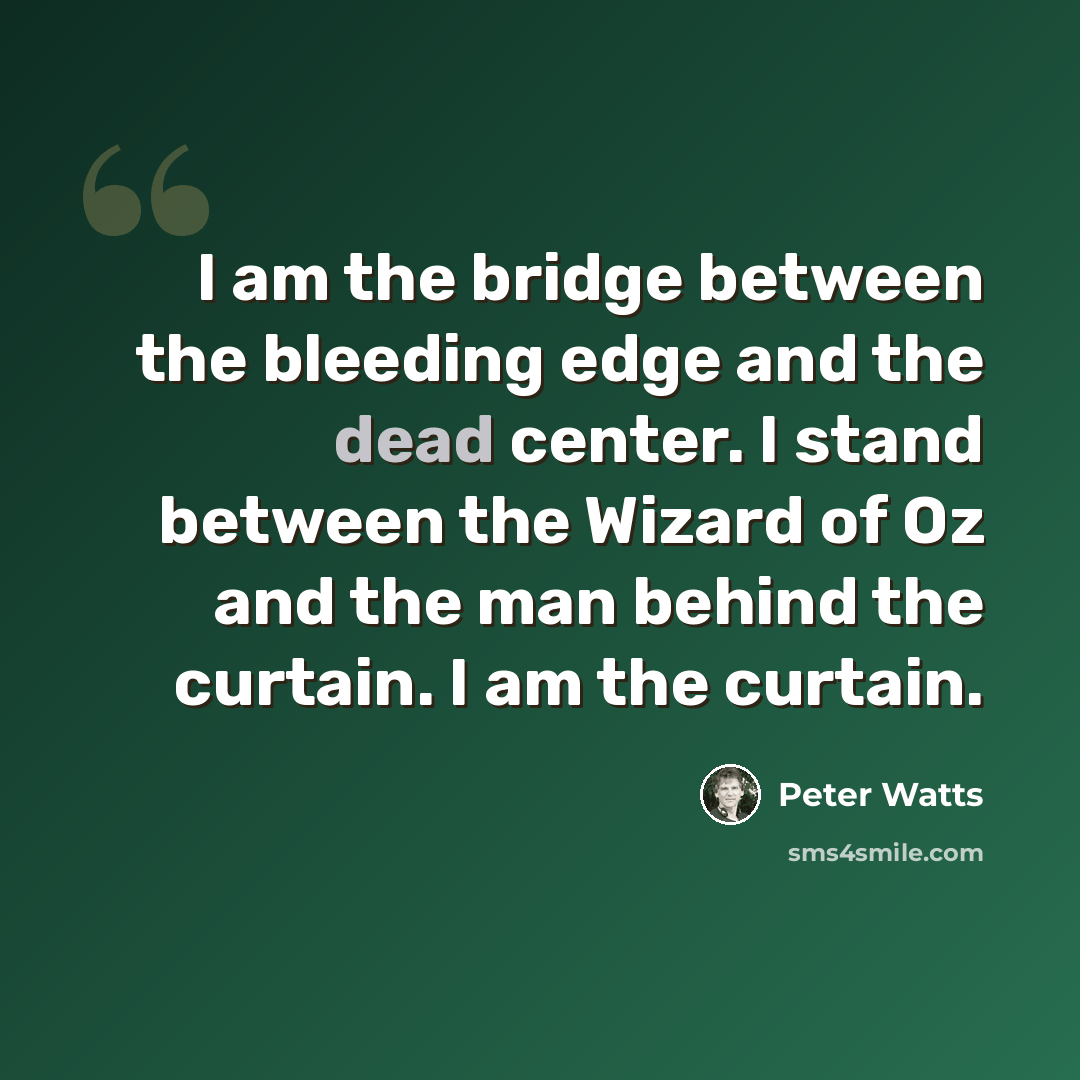 “I am the bridge between the bleeding edge and the dead center. I stand between the Wizard of Oz and the man behind the curtain. I am the curtain.” quote by Peter Watts