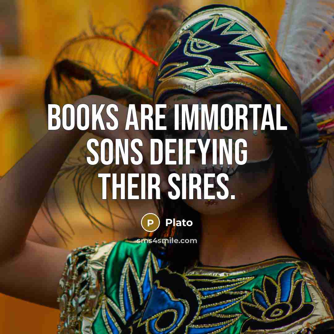“Books are immortal sons deifying their sires.” quote by Plato