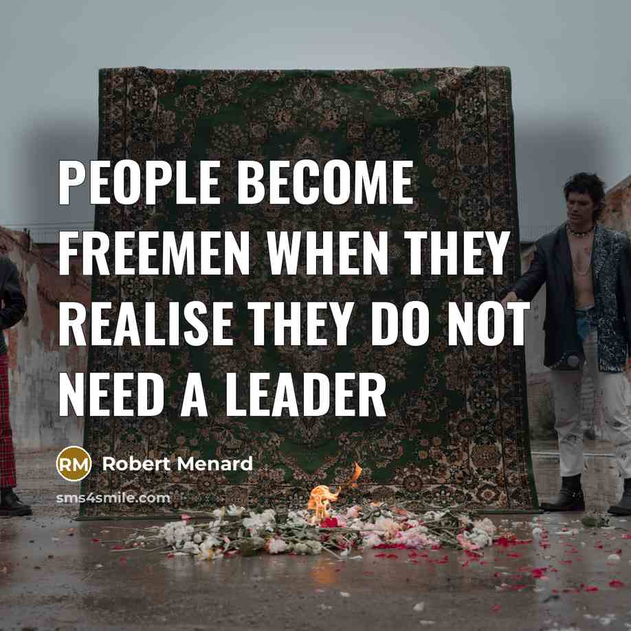 “People become freemen when they realise they do not need a leader” quote by Robert Menard