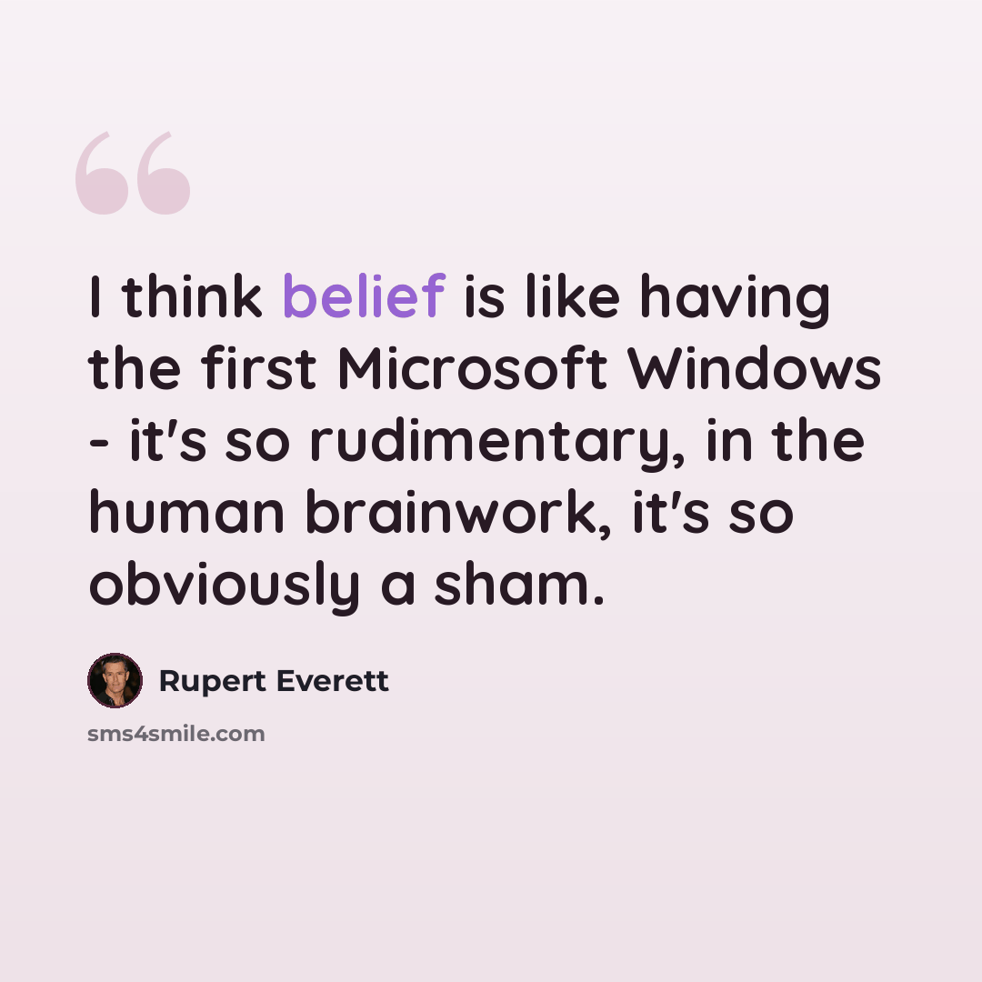 “I think belief is like having the first Microsoft Windows - it's so rudimentary, in the human brainwork, it's so obviously a sham.” quote by Rupert Everett