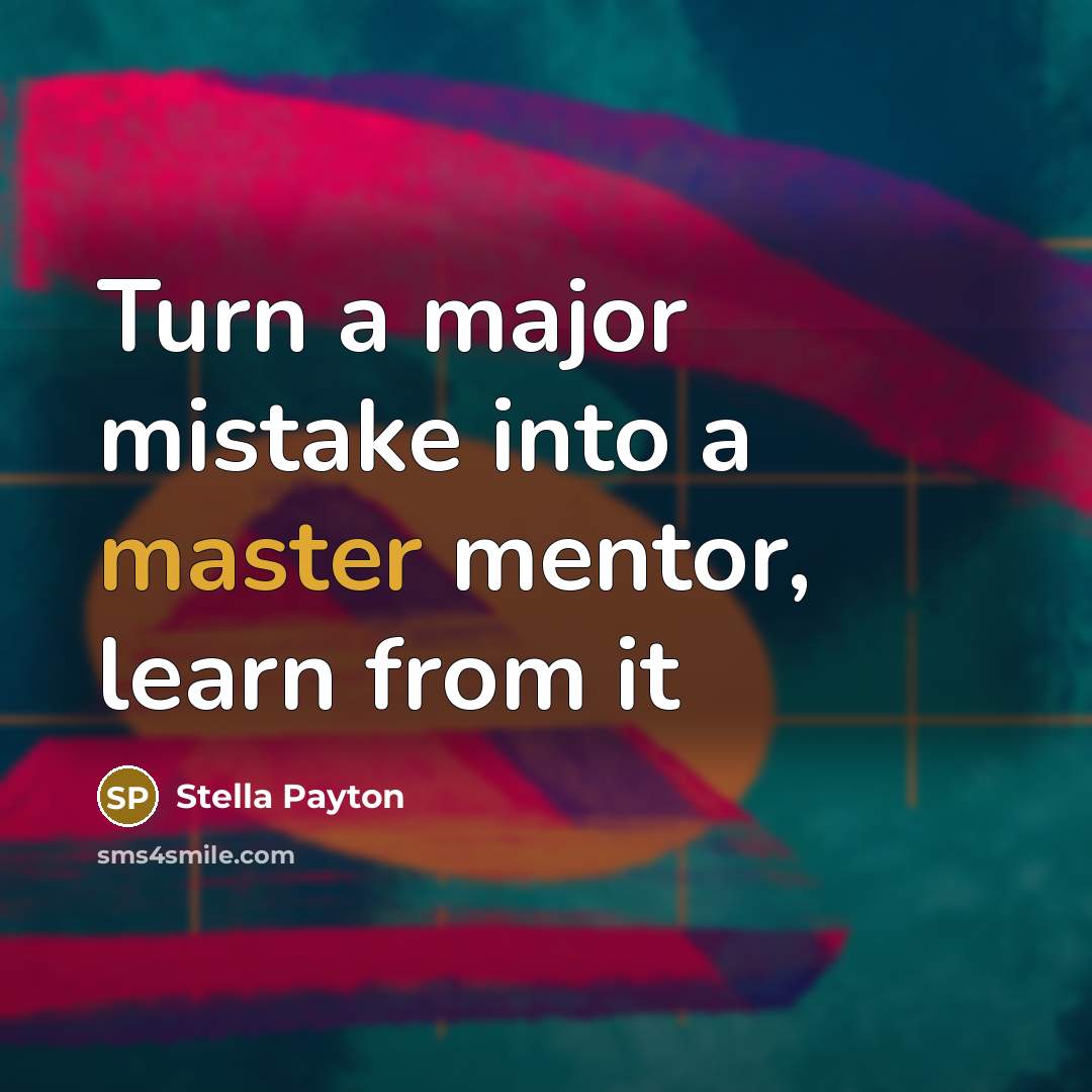“Turn a major mistake into a master mentor, learn from it” quote by Stella Payton