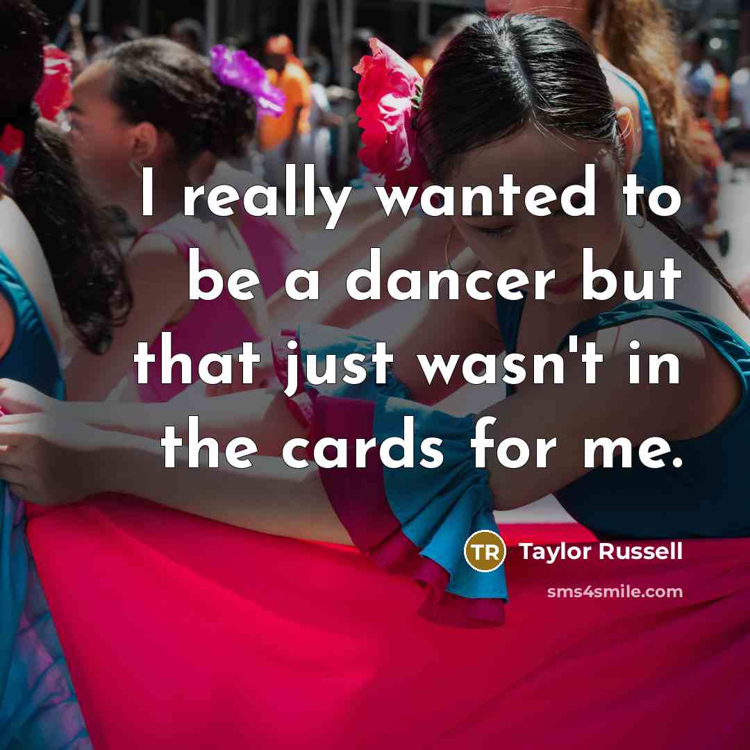 “I really wanted to be a dancer but that just wasn't in the cards for me.” quote by Taylor Russell