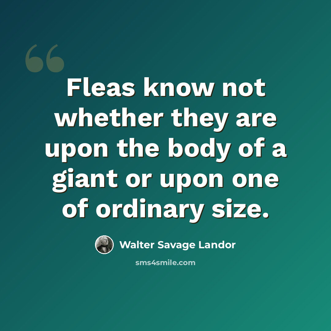 “Fleas know not whether they are upon the body of a giant or upon one of ordinary size.” quote by Walter Savage Landor