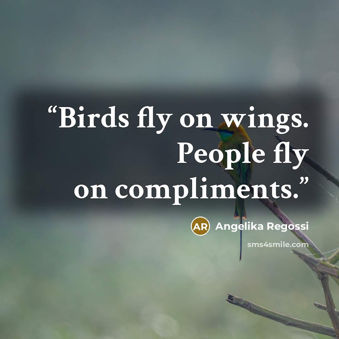 “Birds fly on wings. People fly on compliments.” quote by Angelika Regossi