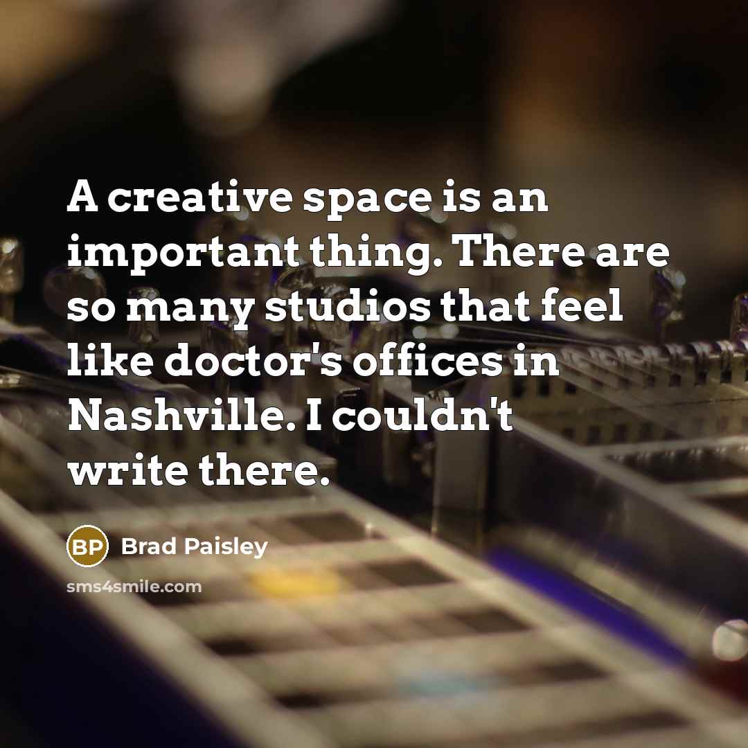 “A creative space is an important thing. There are so many studios that feel like doctor's offices in Nashville. I couldn't write there.” quote by Brad Paisley