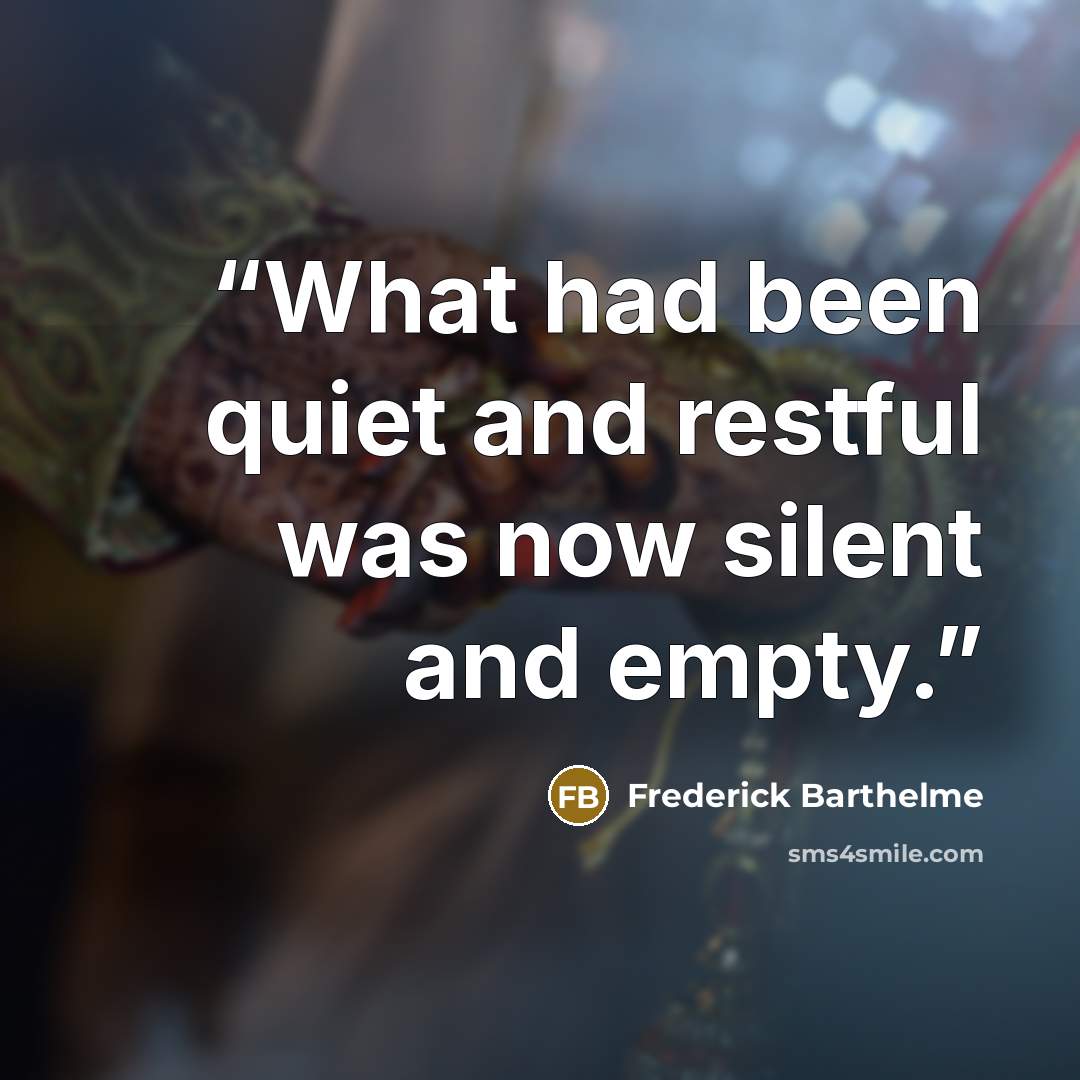“What had been quiet and restful was now silent and empty.” quote by Frederick Barthelme