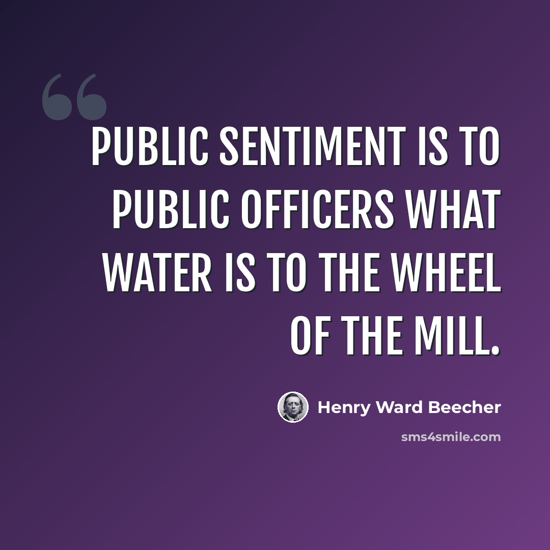 “Public sentiment is to public officers what water is to the wheel of the mill.” quote by Henry Ward Beecher