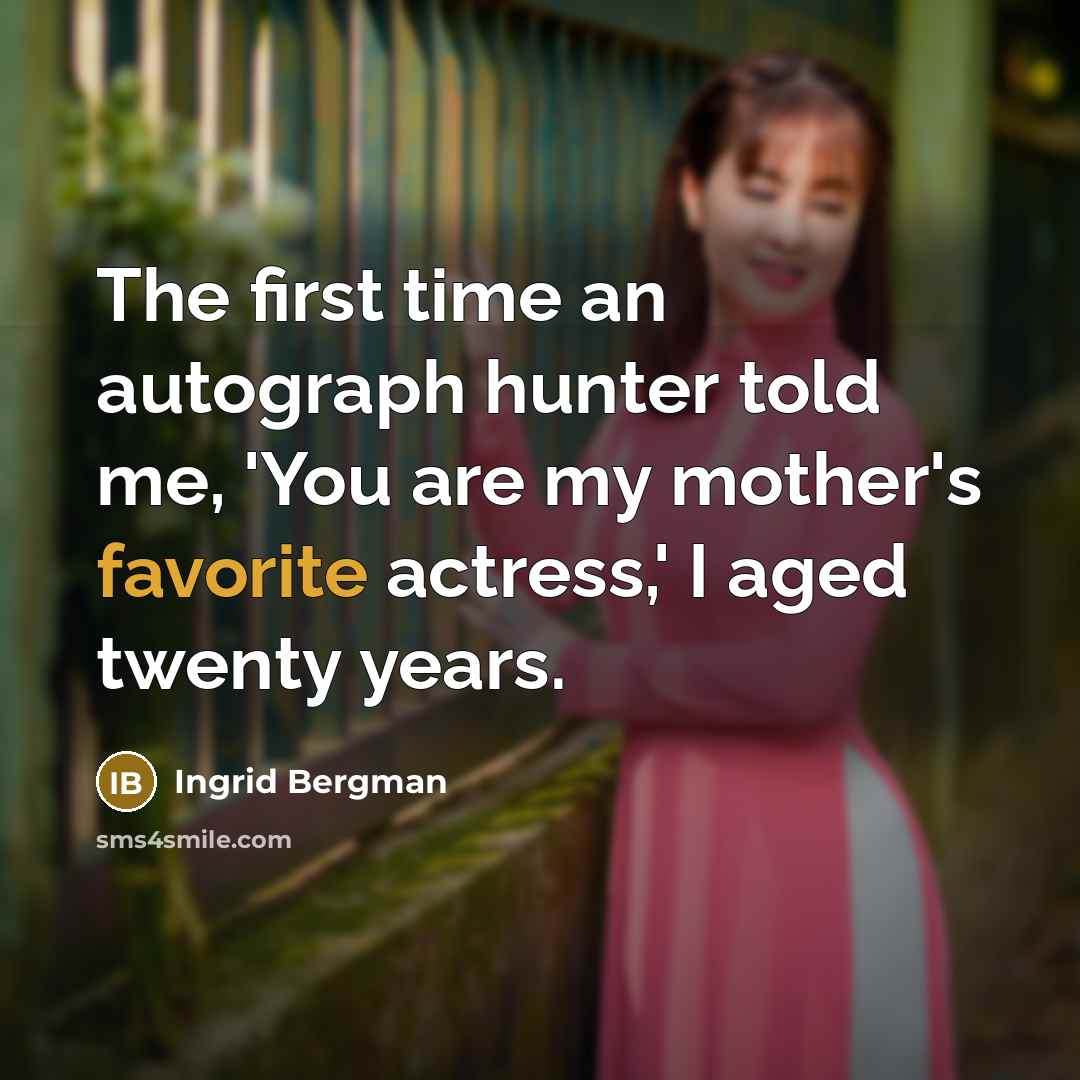 “The first time an autograph hunter told me, 'You are my mother's favorite actress,' I aged twenty years.” quote by Ingrid Bergman