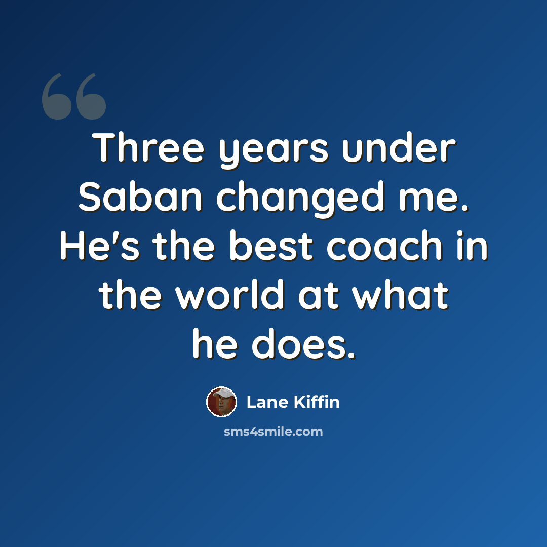 “Three years under Saban changed me. He's the best coach in the world at what he does.” quote by Lane Kiffin