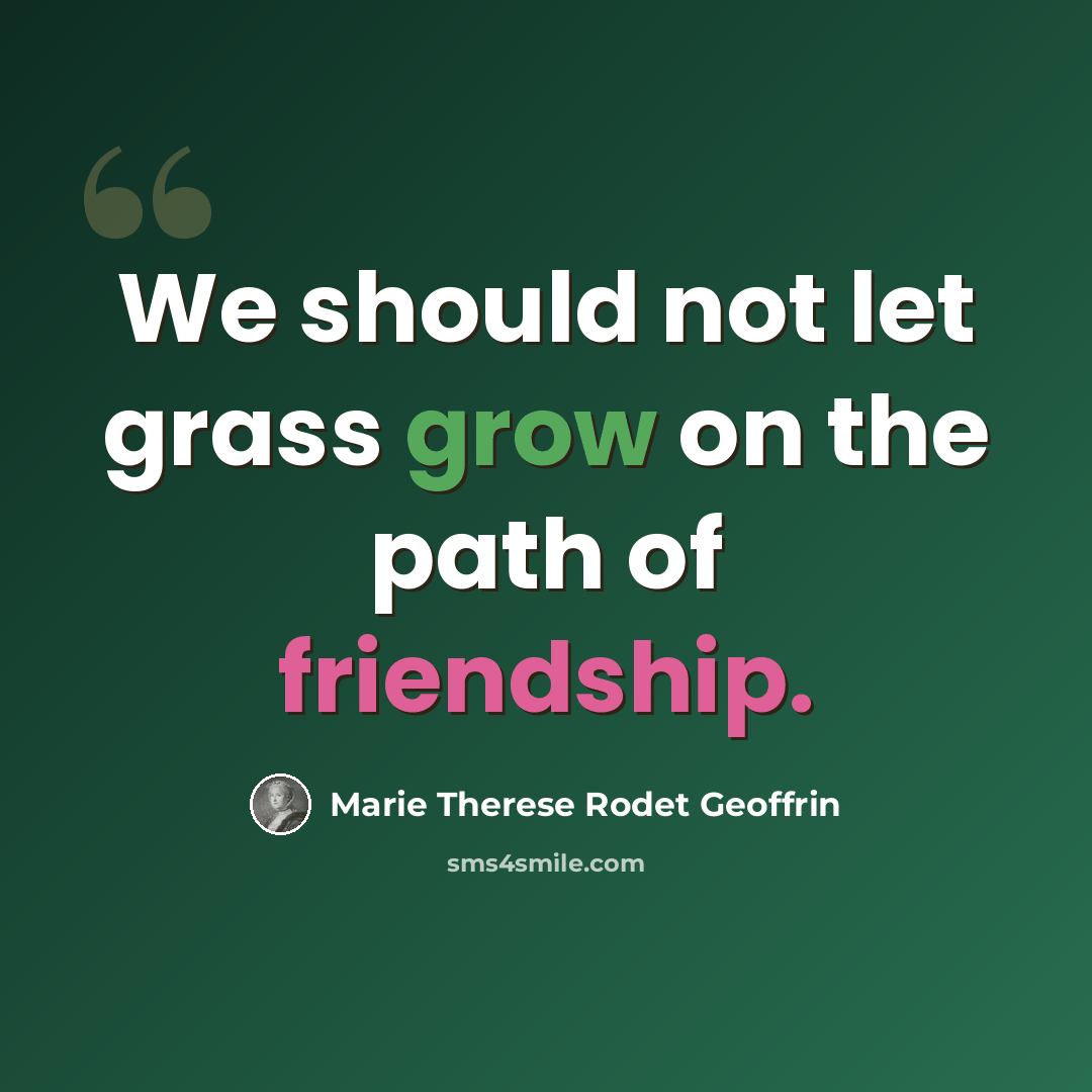 “We should not let grass grow on the path of friendship.” quote by Marie Therese Rodet Geoffrin
