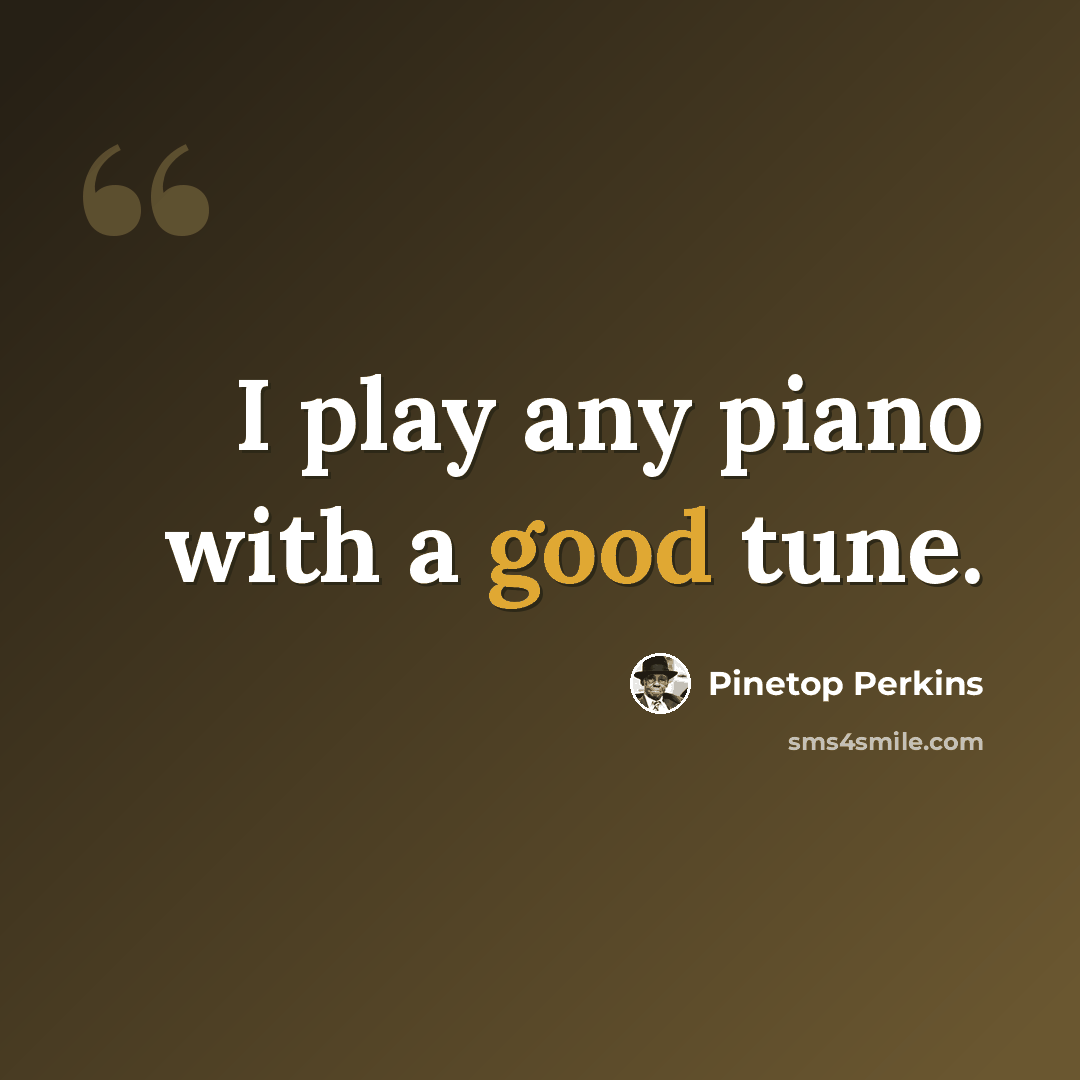 “I play any piano with a good tune.” quote by Pinetop Perkins