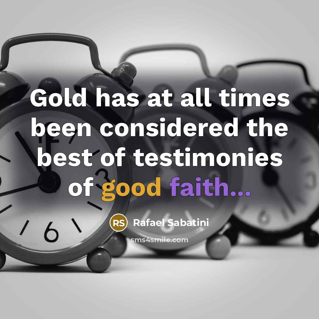 “Gold has at all times been considered the best of testimonies of good faith...” quote by Rafael Sabatini