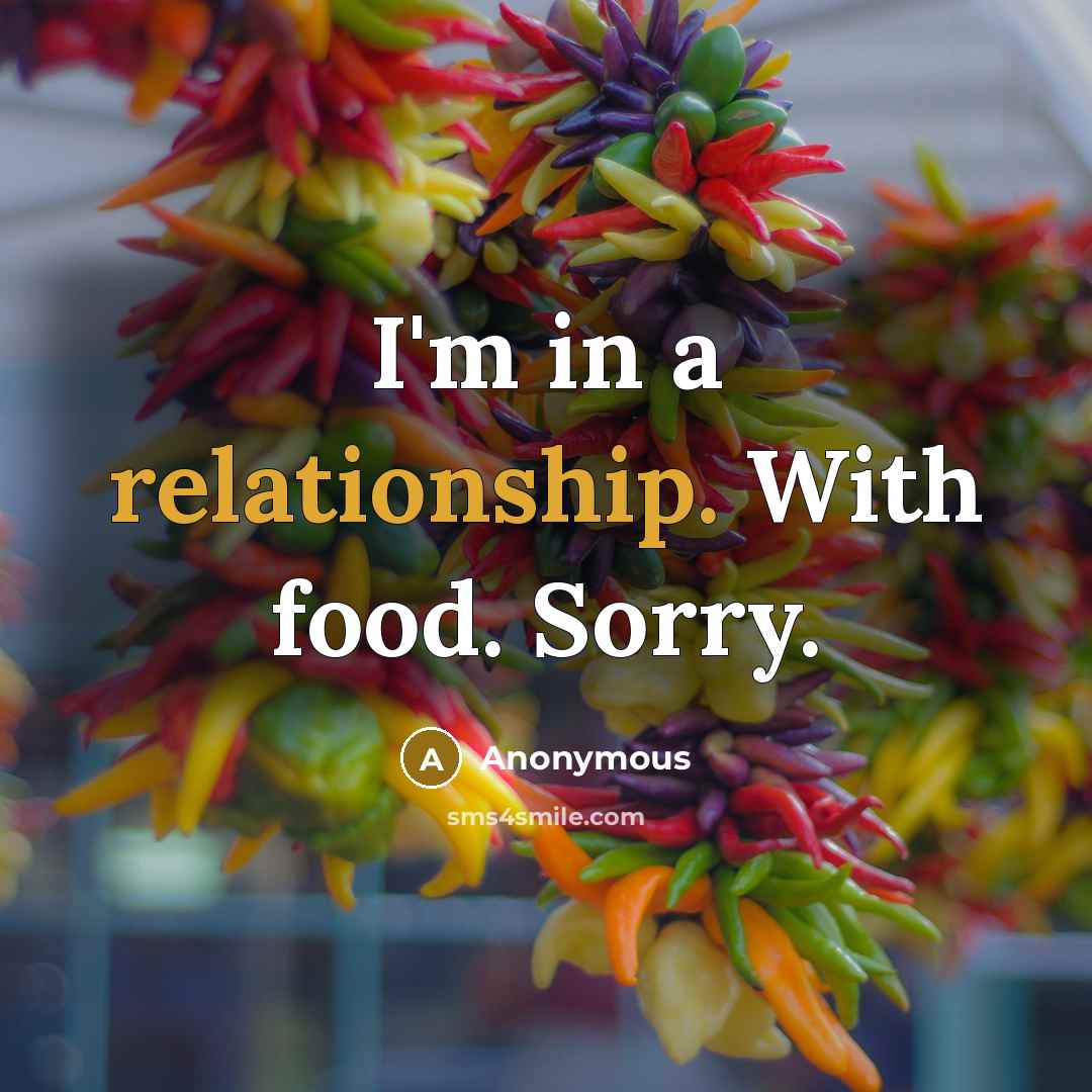 “I'm in a relationship. With food. Sorry.” quote by Anonymous