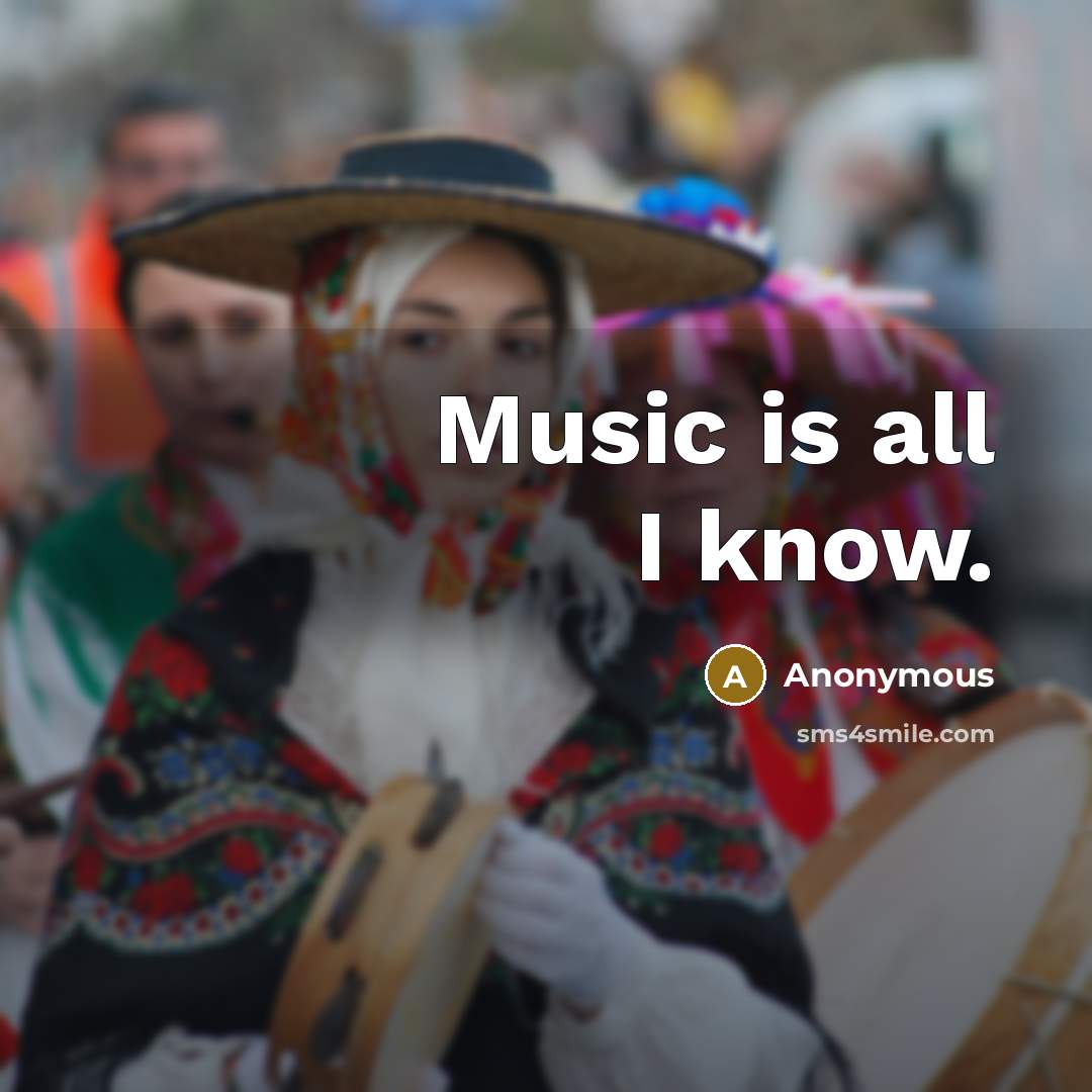 “Music is all I know.” quote by Anonymous
