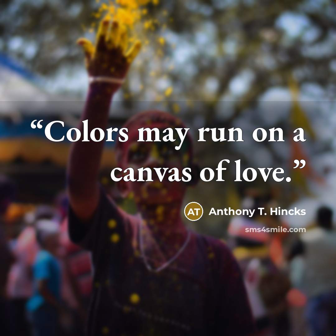 “Colors may run on a canvas of love.” quote by Anthony T. Hincks