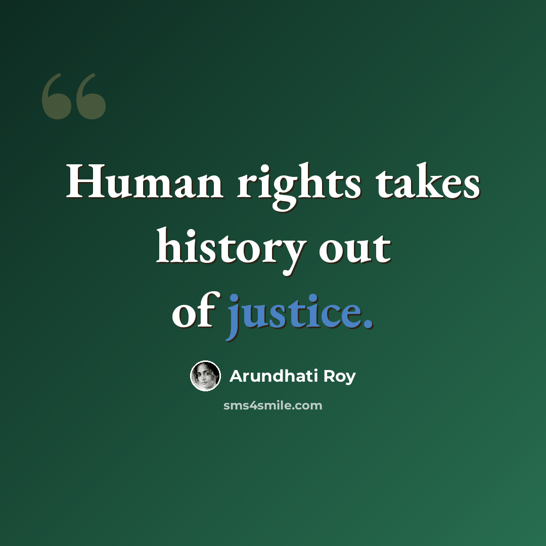 “Human rights takes history out of justice.” quote by Arundhati Roy