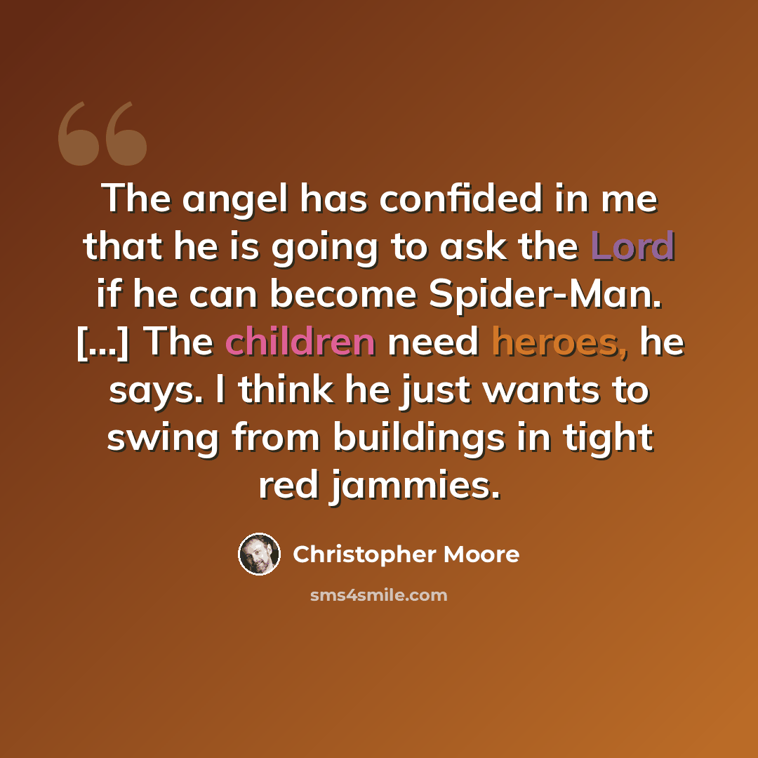 “The angel has confided in me that he is going to ask the Lord if he can become Spider-Man. [...] The children need heroes, he says. I think he just wants to swing from buildings in tight red jammies.” quote by Christopher Moore