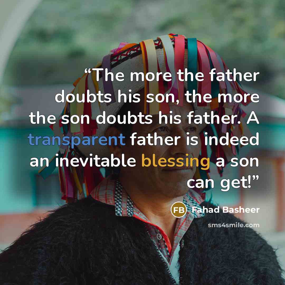 “The more the father doubts his son, the more the son doubts his father. A transparent father is indeed an inevitable blessing a son can get!” quote by Fahad Basheer