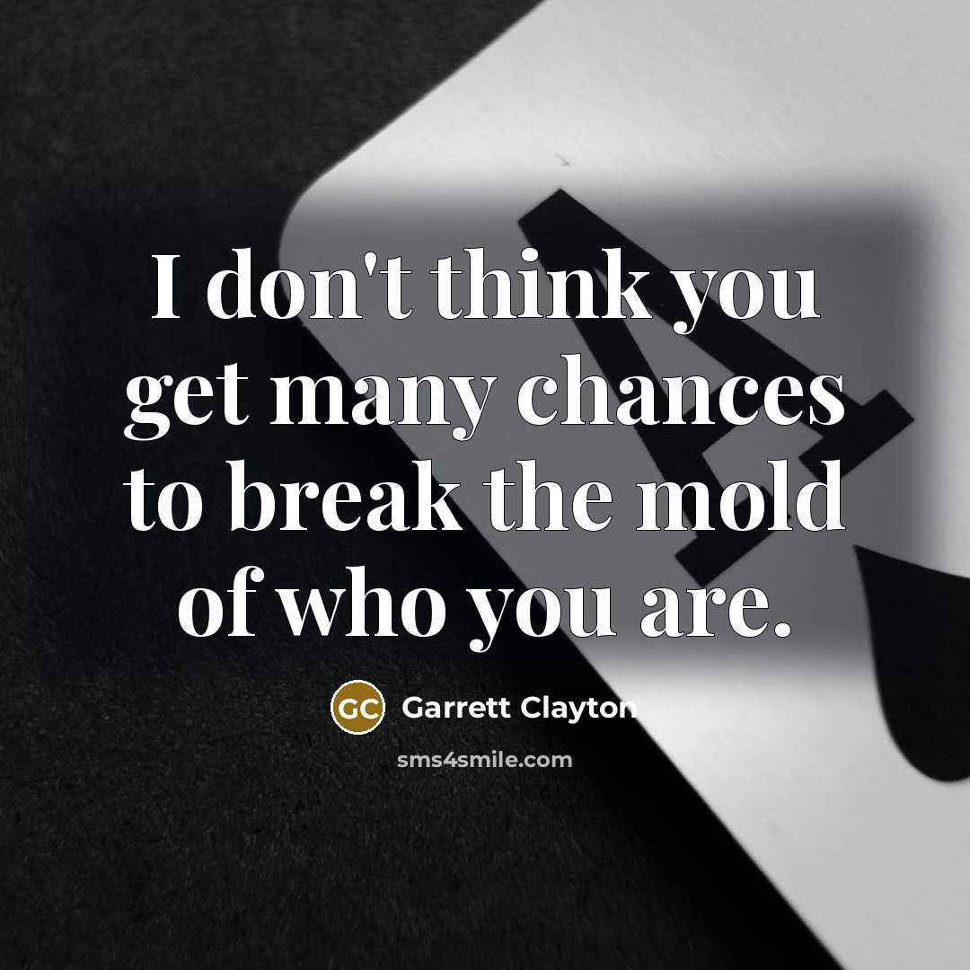 “I don't think you get many chances to break the mold of who you are.” quote by Garrett Clayton