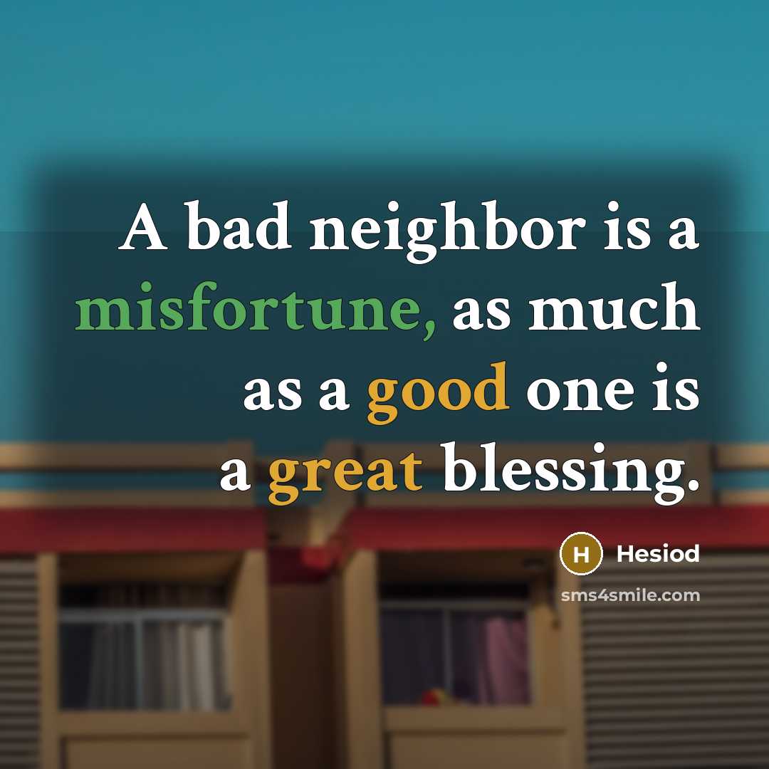 “A bad neighbor is a misfortune, as much as a good one is a great blessing.” quote by Hesiod