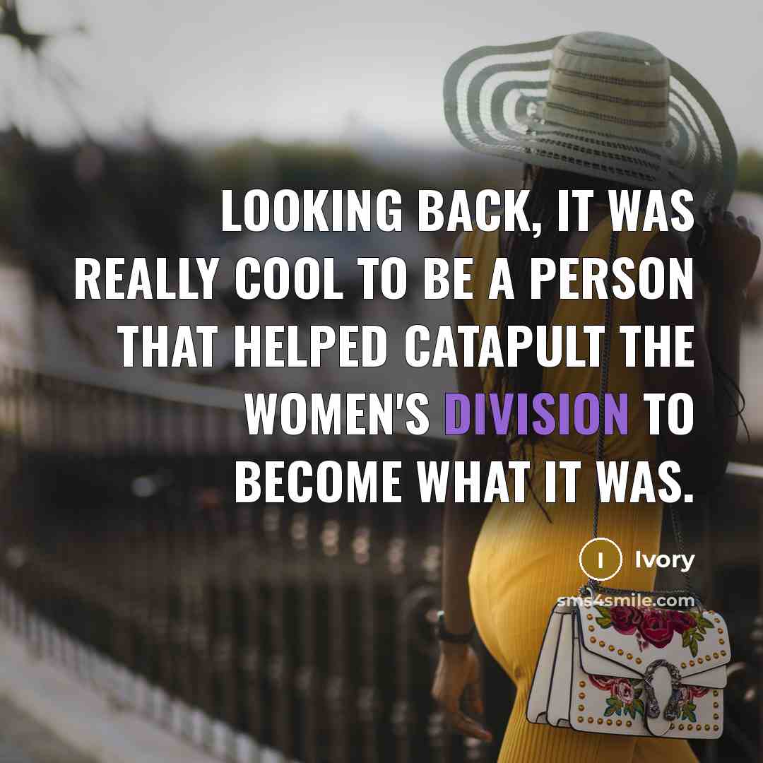 “Looking back, it was really cool to be a person that helped catapult the women's division to become what it was.” quote by Ivory