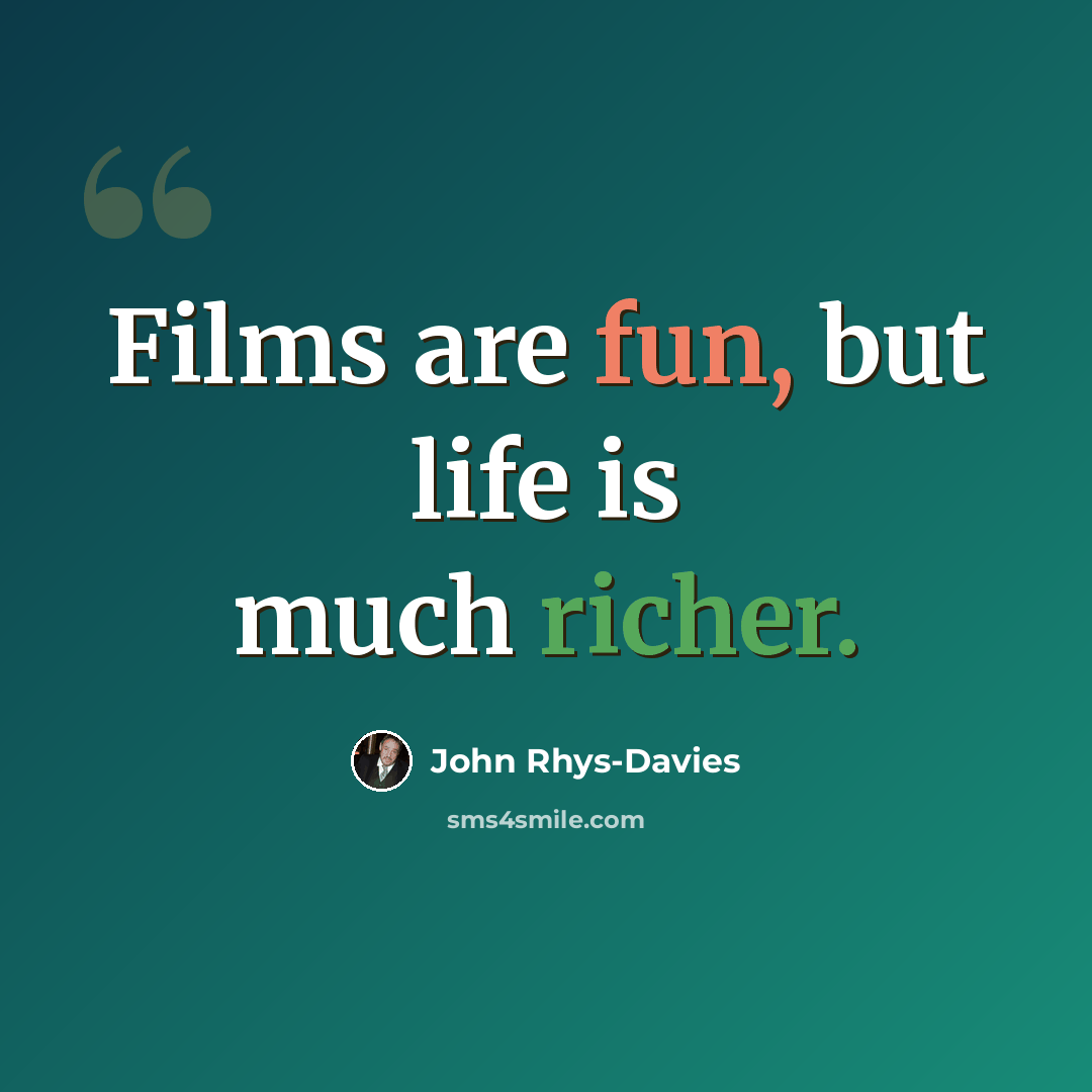 “Films are fun, but life is much richer.” quote by John Rhys-Davies