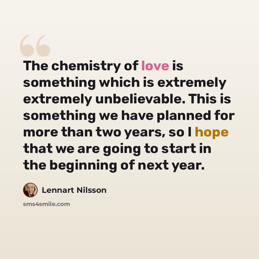 “The chemistry of love is something which is extremely extremely unbelievable. This is something we have planned for more than two years, so I hope that we are going to start in the beginning of next year.” quote by Lennart Nilsson