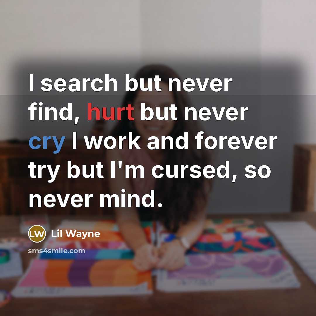 “I search but never find, hurt but never cry I work and forever try but I'm cursed, so never mind.” quote by Lil Wayne