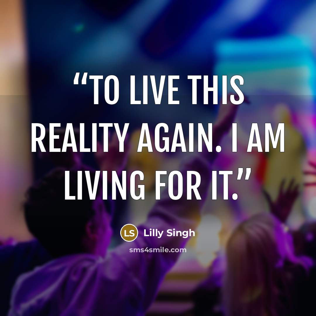 “to live this reality again. I am living for it.” quote by Lilly Singh