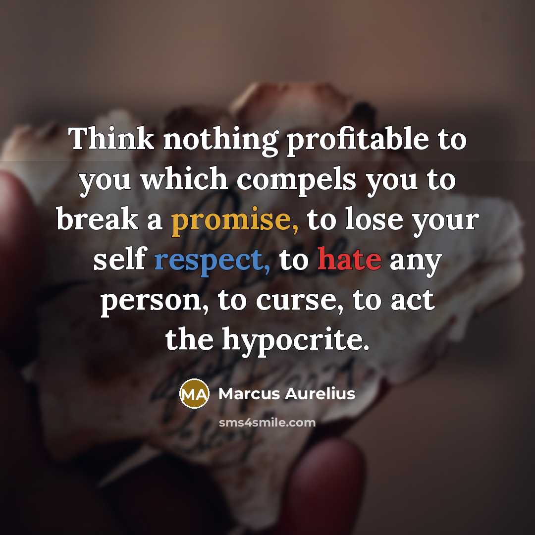 “Think nothing profitable to you which compels you to break a promise, to lose your self respect, to hate any person, to curse, to act the hypocrite.” quote by Marcus Aurelius