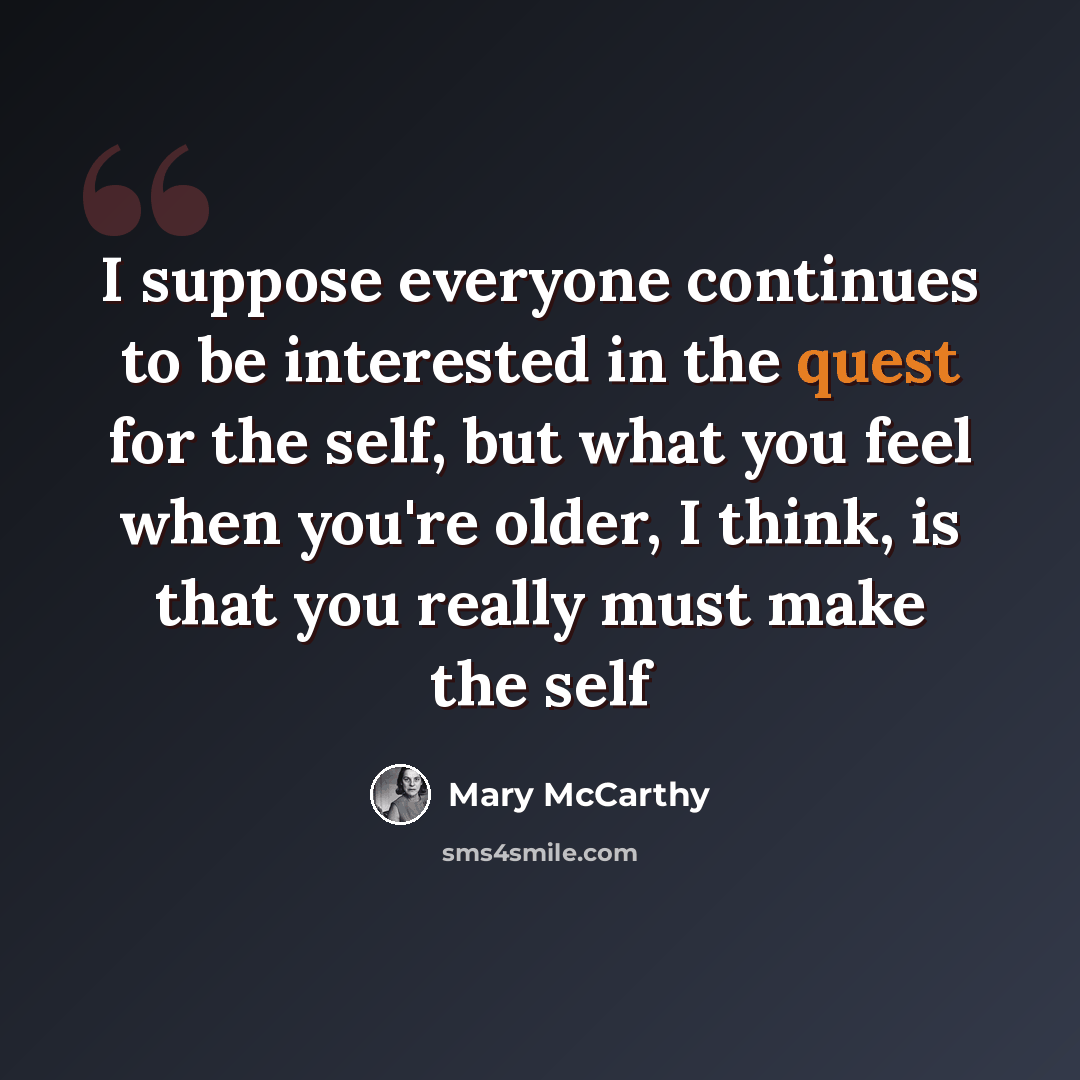 “I suppose everyone continues to be interested in the quest for the self, but what you feel when you're older, I think, is that you really must make the self” quote by Mary McCarthy