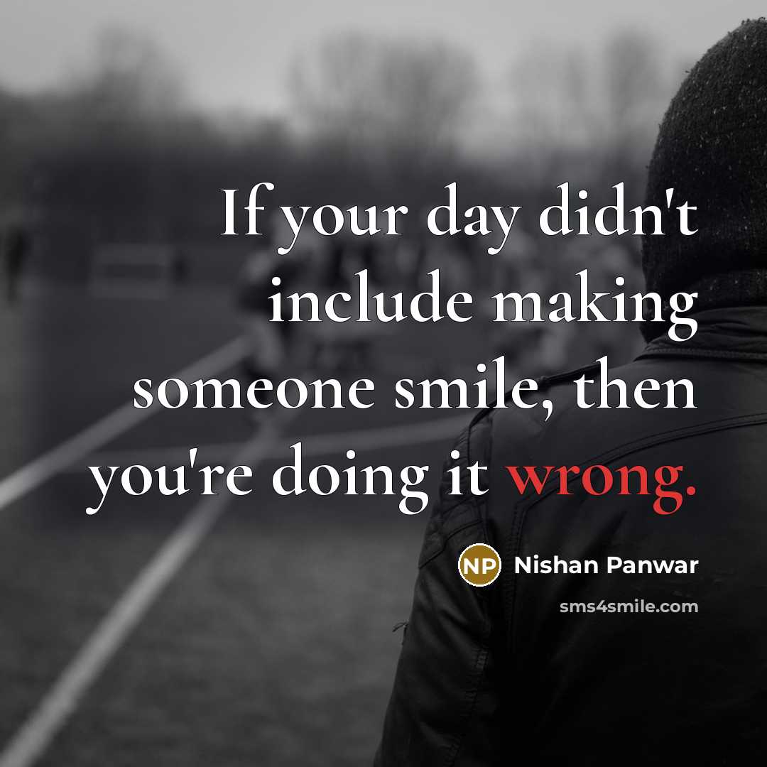“If your day didn't include making someone smile, then you're doing it wrong.” quote by Nishan Panwar
