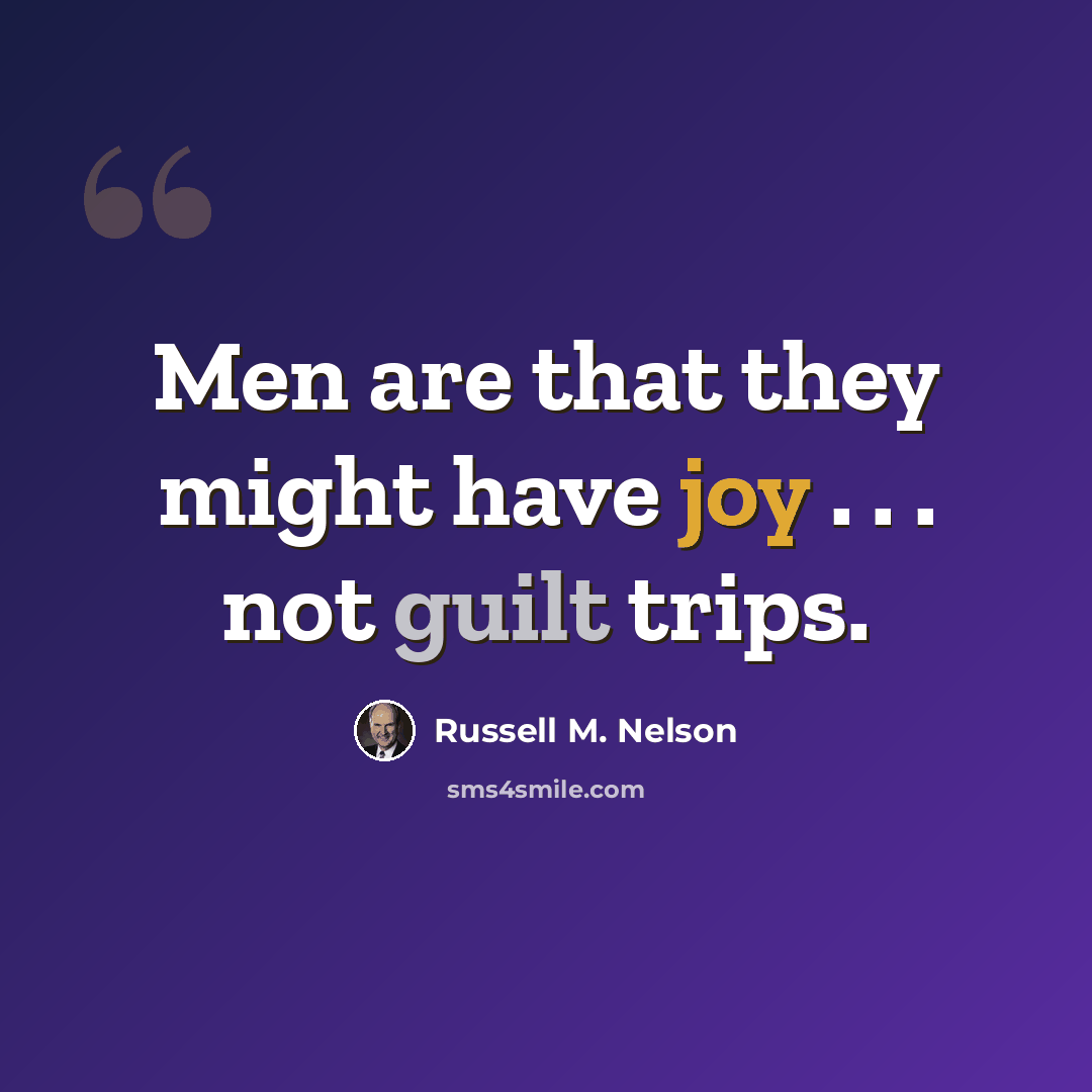 “Men are that they might have joy . . . not guilt trips.” quote by Russell M. Nelson
