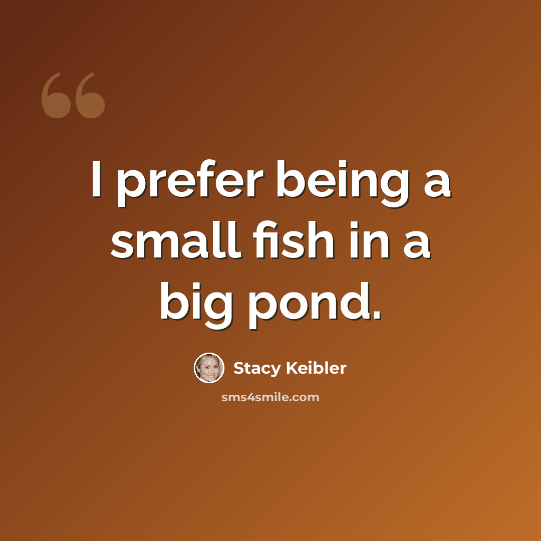 “I prefer being a small fish in a big pond.” quote by Stacy Keibler
