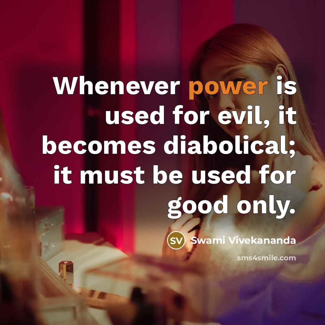 “Whenever power is used for evil, it becomes diabolical; it must be used for good only.” quote by Swami Vivekananda
