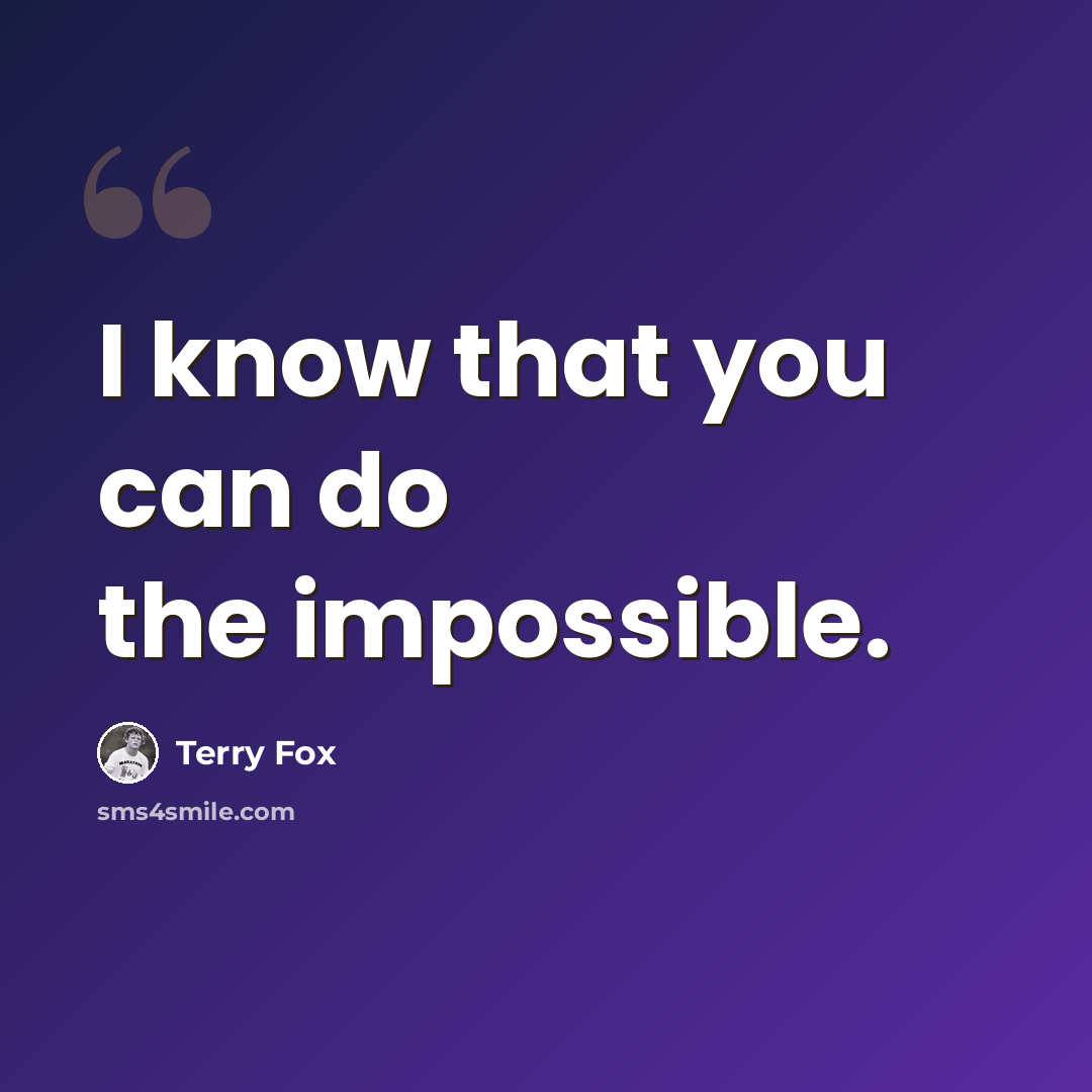 “I know that you can do the impossible.” quote by Terry Fox