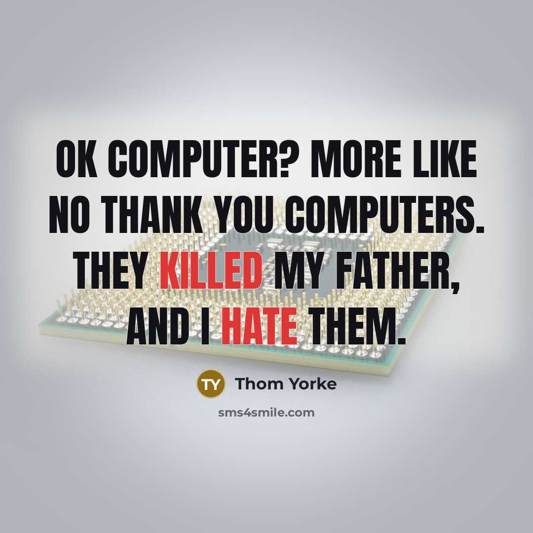 “OK Computer? More like No Thank You Computers. They killed my father, and I hate them.” quote by Thom Yorke