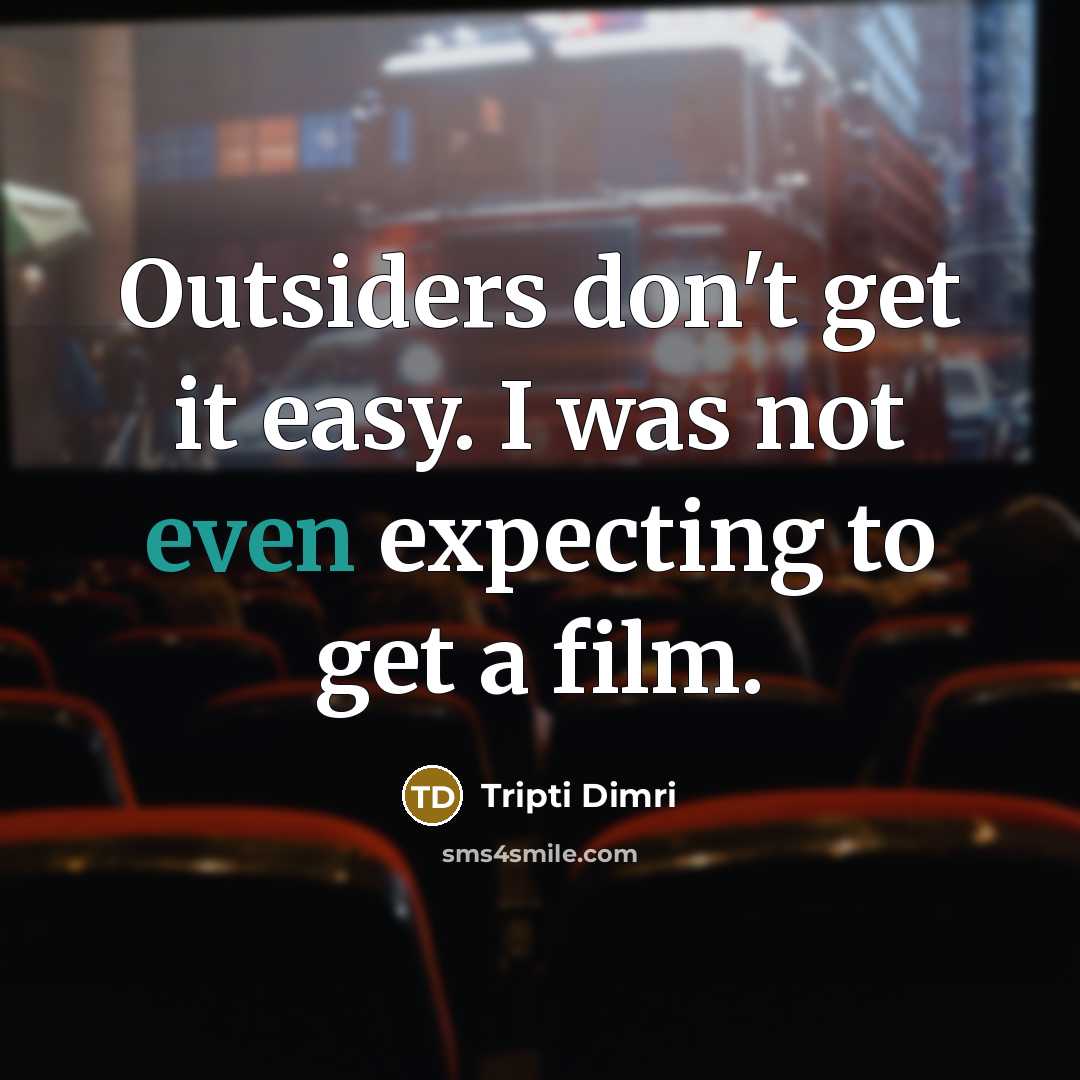 “Outsiders don't get it easy. I was not even expecting to get a film.” quote by Tripti Dimri