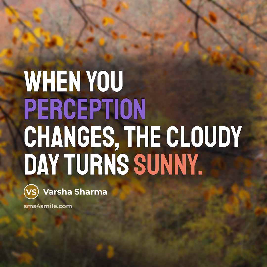 “When you perception changes, the cloudy day turns sunny.” quote by Varsha Sharma