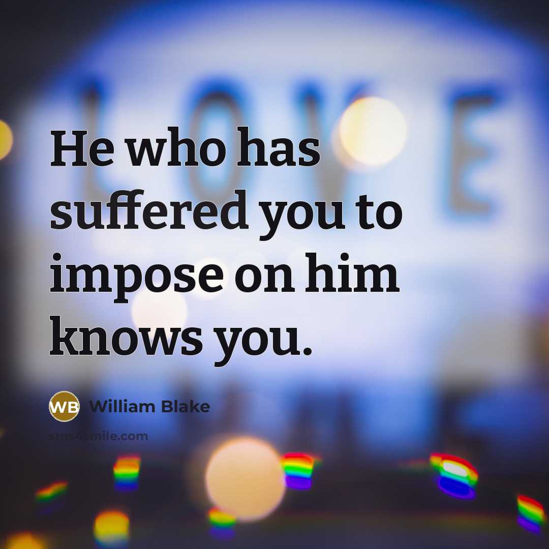 “He who has suffered you to impose on him knows you.” quote by William Blake