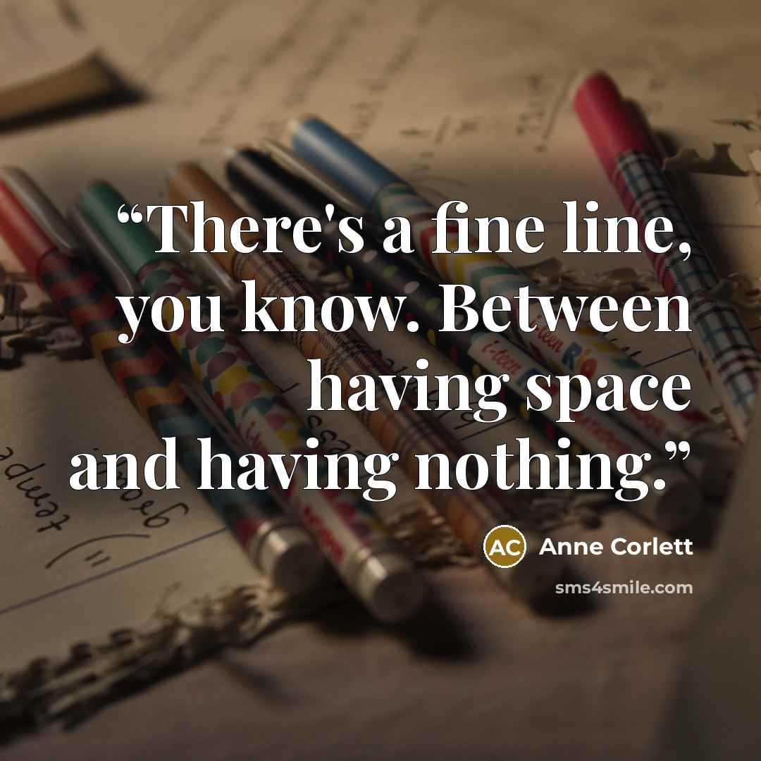 “There's a fine line, you know. Between having space and having nothing.” quote by Anne Corlett